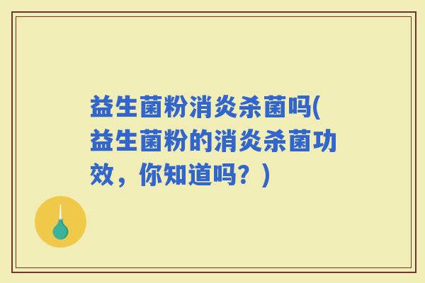 益生菌粉杀菌吗(益生菌粉的杀菌功效，你知道吗？)