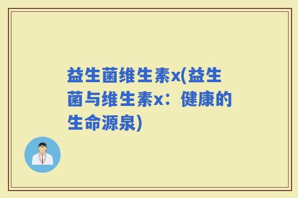 益生菌维生素x(益生菌与维生素x：健康的生命源泉)