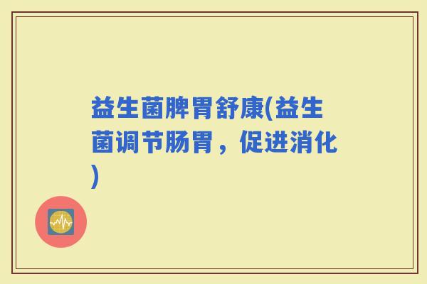 益生菌脾胃舒康(益生菌调节肠胃，促进消化)
