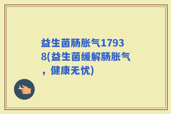 益生菌肠17938(益生菌缓解肠，健康无忧)
