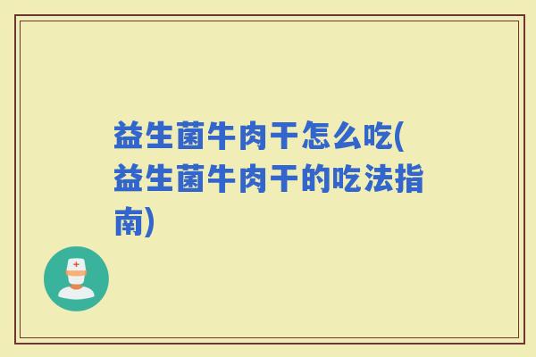 益生菌牛肉干怎么吃(益生菌牛肉干的吃法指南)