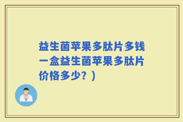 益生菌苹果多肽片多钱一盒益生菌苹果多肽片价格多少？)