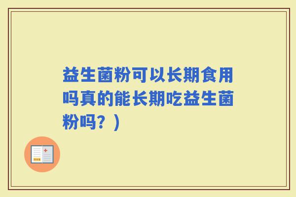益生菌粉可以长期食用吗真的能长期吃益生菌粉吗？)