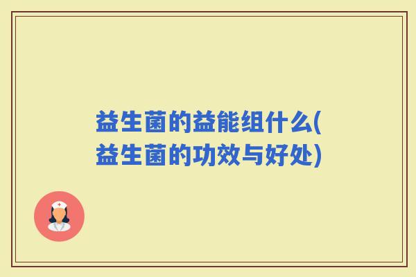 益生菌的益能组什么(益生菌的功效与好处)