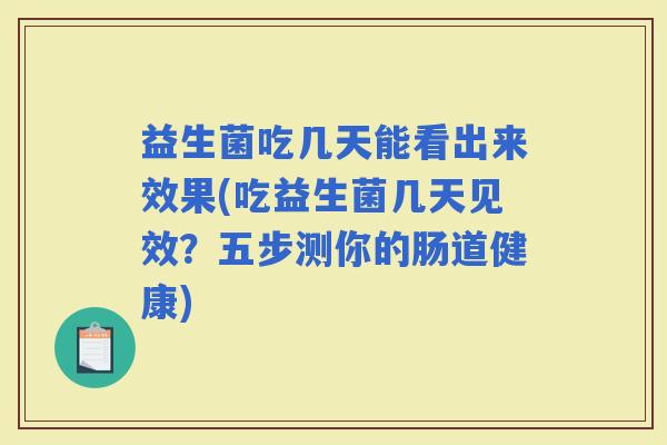 益生菌吃几天能看出来效果(吃益生菌几天见效?五步测你的肠道健康) 益生菌吃几天能看出来效果(吃益生菌几天见效?五步测你的肠道健康)