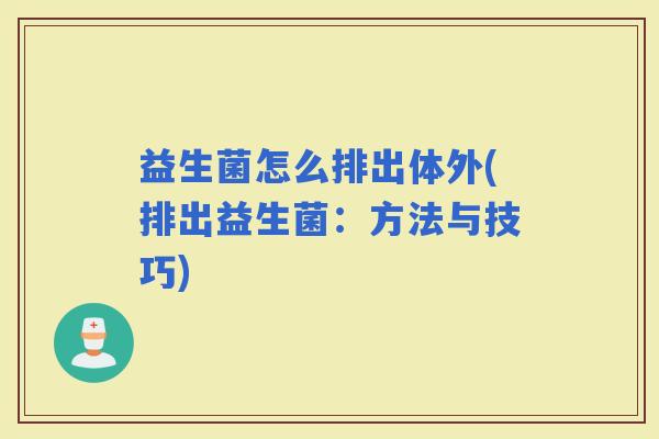 益生菌怎么排出体外(排出益生菌：方法与技巧)