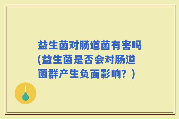 益生菌对肠道菌有害吗(益生菌是否会对肠道菌群产生负面影响？)