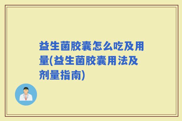 益生菌胶囊怎么吃及用量(益生菌胶囊用法及剂量指南) 益生菌胶囊怎么吃及用量(益生菌胶囊用法及剂量指南)