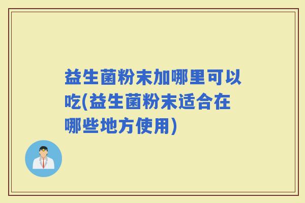 益生菌粉末加哪里可以吃(益生菌粉末适合在哪些地方使用)