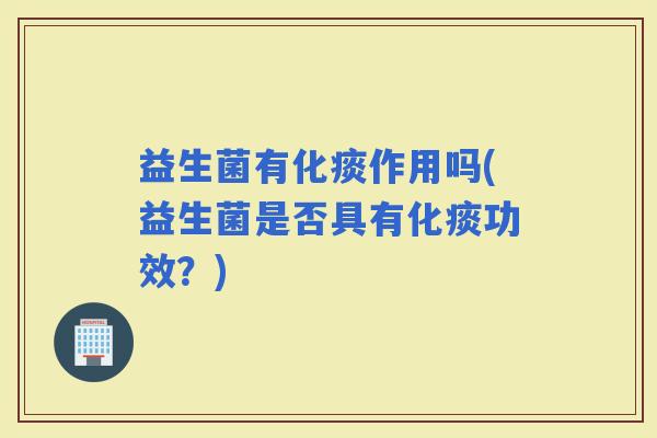 益生菌有化痰作用吗(益生菌是否具有化痰功效？)