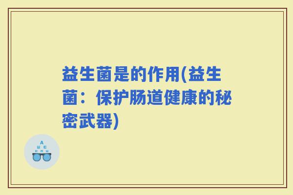 益生菌是的作用(益生菌：保护肠道健康的秘密武器)