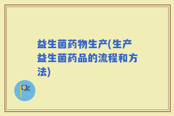 益生菌生产(生产益生菌药品的流程和方法)