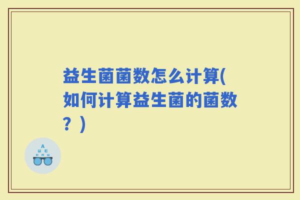 益生菌菌数怎么计算(如何计算益生菌的菌数？)