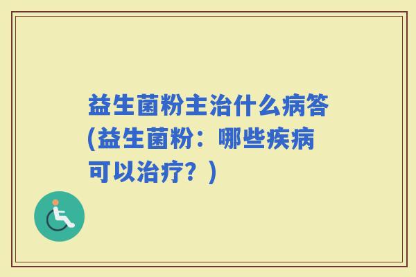 益生菌粉主什么答(益生菌粉：哪些可以？)