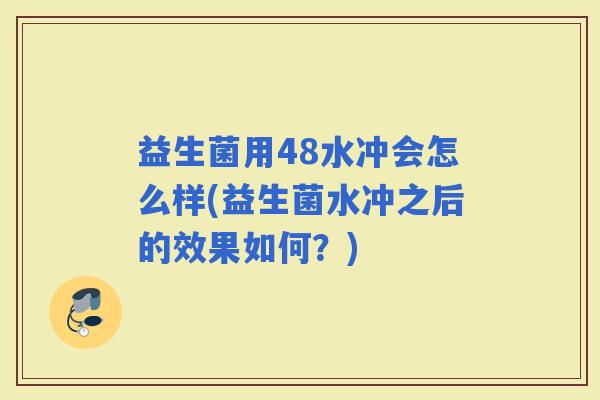 益生菌用48水冲会怎么样(益生菌水冲之后的效果如何？)