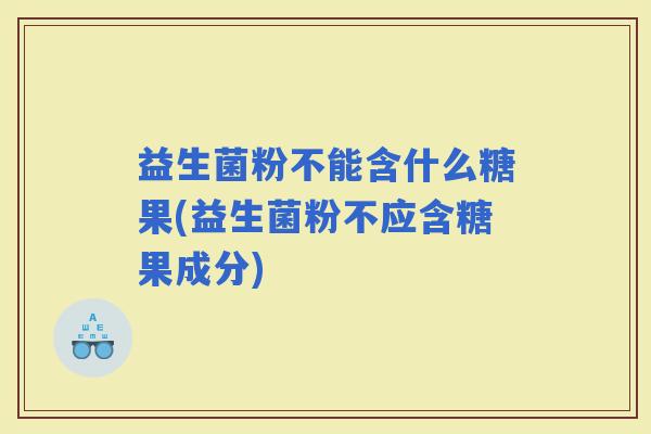益生菌粉不能含什么糖果(益生菌粉不应含糖果成分)
