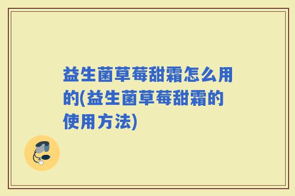 益生菌草莓甜霜怎么用的(益生菌草莓甜霜的使用方法)