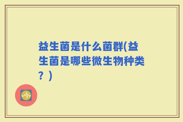益生菌是什么菌群(益生菌是哪些微生物种类？)