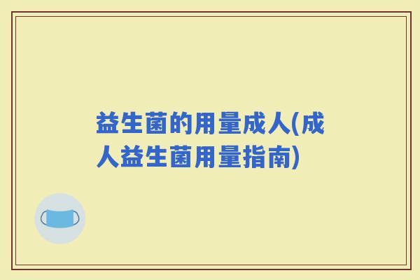益生菌的用量成人(成人益生菌用量指南)