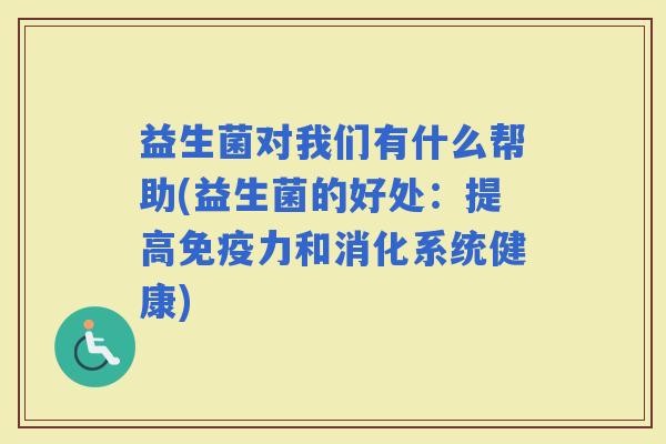 益生菌对我们有什么帮助(益生菌的好处：提高力和消化系统健康)