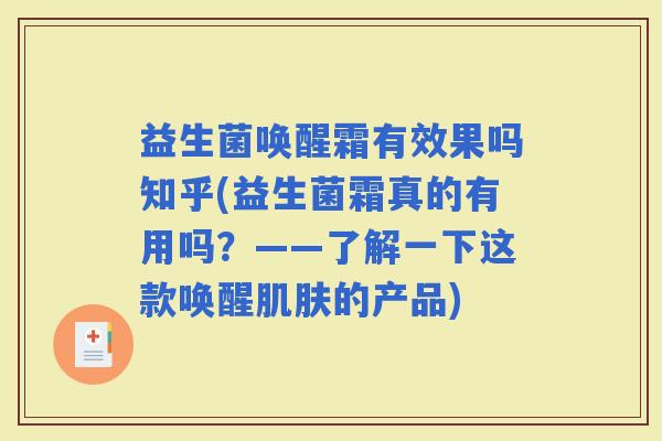 益生菌唤醒霜有效果吗知乎(益生菌霜真的有用吗？——了解一下这款唤醒的产品)
