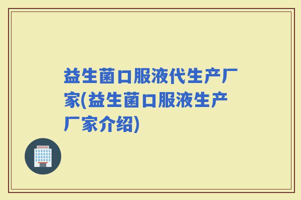 益生菌口服液代生产厂家(益生菌口服液生产厂家介绍) 益生菌口服液代生产厂家(益生菌口服液生产厂家介绍)