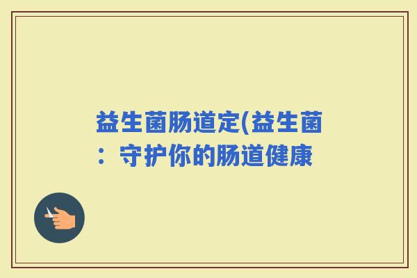 益生菌肠道定(益生菌：守护你的肠道健康