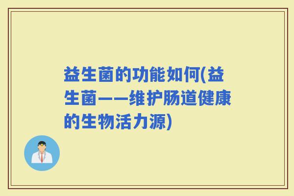 益生菌的功能如何(益生菌——维护肠道健康的生物活力源)
