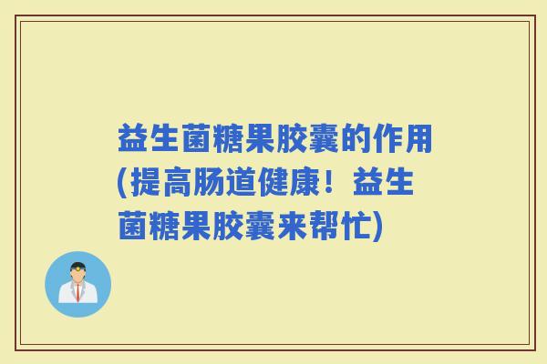 益生菌糖果胶囊的作用(提高肠道健康！益生菌糖果胶囊来帮忙)