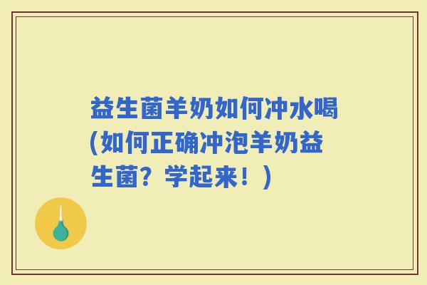 益生菌羊奶如何冲水喝(如何正确冲泡羊奶益生菌?学起来!) 益生菌羊奶如何冲水喝(如何正确冲泡羊奶益生菌?学起来!)