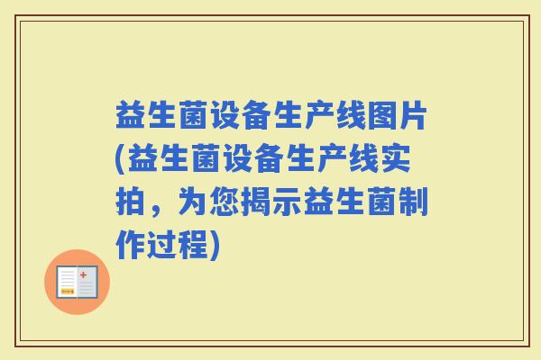 益生菌设备生产线图片(益生菌设备生产线实拍，为您揭示益生菌制作过程)
