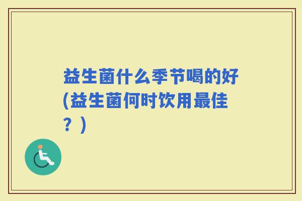益生菌什么季节喝的好(益生菌何时饮用佳？)
