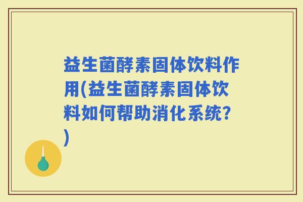 益生菌酵素固体饮料作用(益生菌酵素固体饮料如何帮助消化系统？)