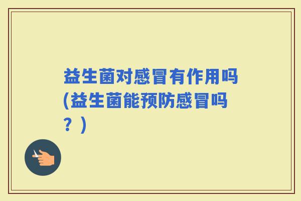 益生菌对有作用吗(益生菌能吗？)