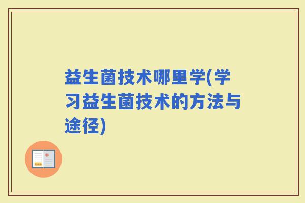 益生菌技术哪里学(学习益生菌技术的方法与途径)