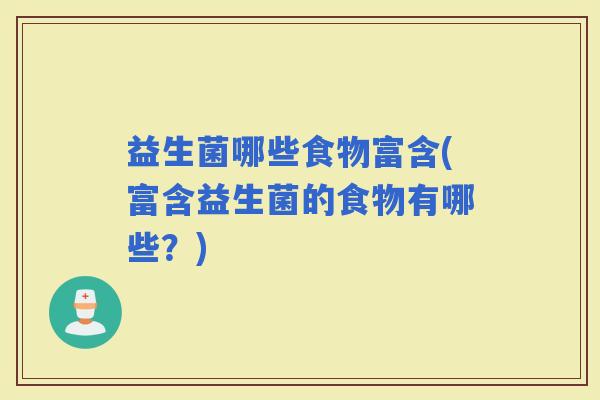 益生菌哪些食物富含(富含益生菌的食物有哪些？)