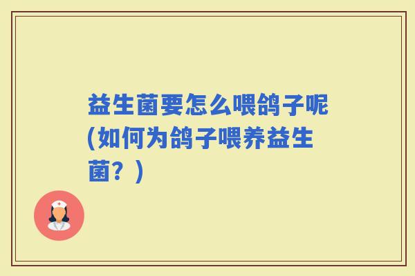 益生菌要怎么喂鸽子呢(如何为鸽子喂养益生菌？)