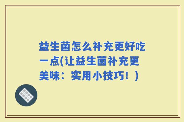 益生菌怎么补充更好吃一点(让益生菌补充更美味:实用小技巧!) 益生菌怎么补充更好吃一点(让益生菌补充更美味:实用小技巧!)