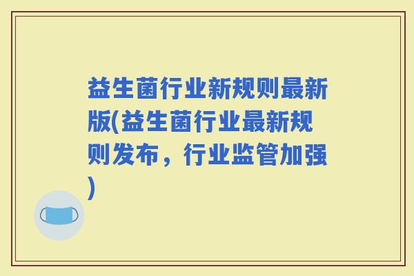 益生菌行业新规则新版(益生菌行业新规则发布，行业监管加强)