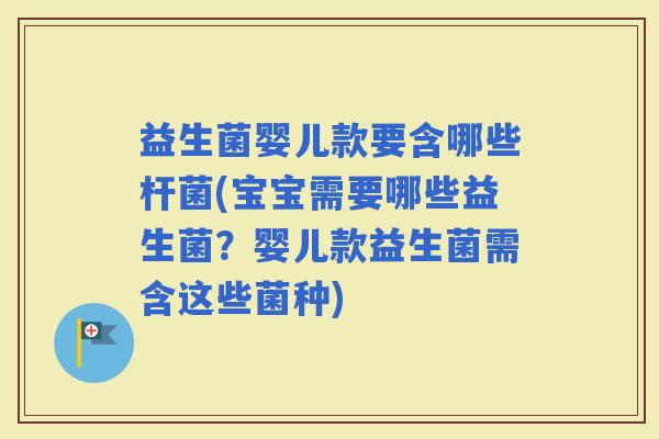 益生菌婴儿款要含哪些杆菌(宝宝需要哪些益生菌?婴儿款益生菌需含这些菌种) 益生菌婴儿款要含哪些杆菌(宝宝需要哪些益生菌?婴儿款益生菌需含这些菌种)
