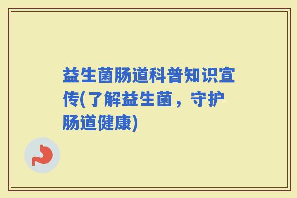益生菌肠道科普知识宣传(了解益生菌，守护肠道健康)
