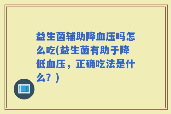 益生菌辅助降吗怎么吃(益生菌有助于降低，正确吃法是什么？)