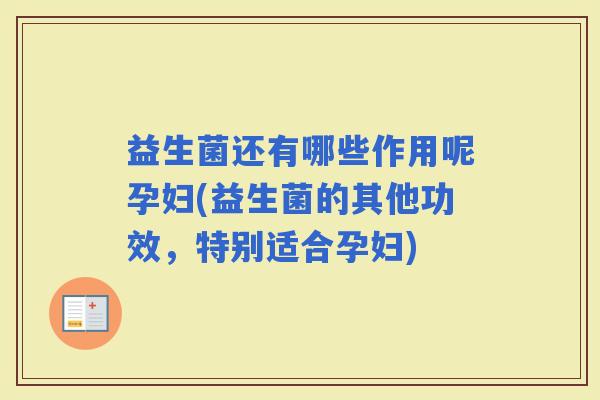 益生菌还有哪些作用呢孕妇(益生菌的其他功效，特别适合孕妇)