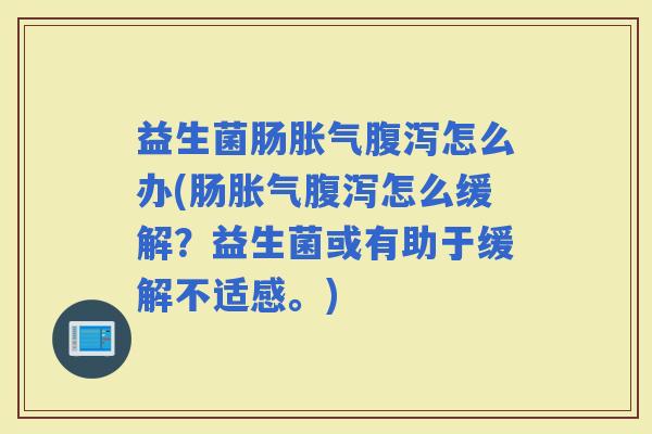 益生菌肠怎么办(肠怎么缓解?益生菌或有助于缓解不适感。) 益生菌肠怎么办(肠怎么缓解?益生菌或有助于缓解不适感。)