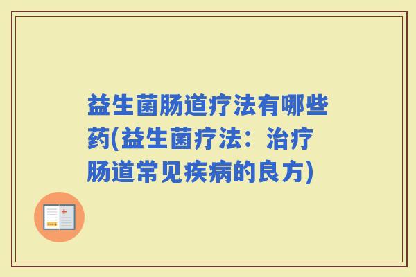 益生菌肠道疗法有哪些药(益生菌疗法：肠道常见的良方)