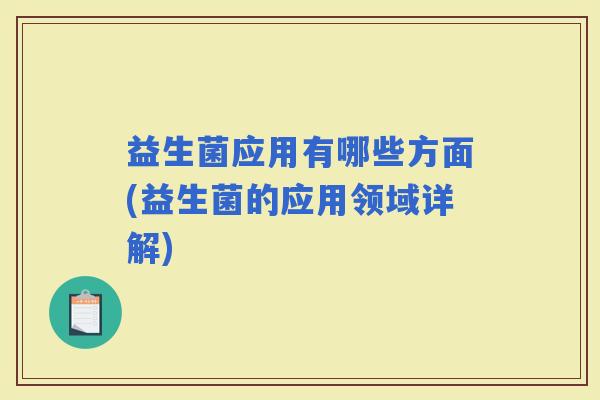 益生菌应用有哪些方面(益生菌的应用领域详解)