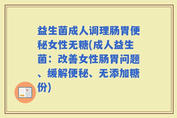 益生菌成人调理肠胃女性无糖(成人益生菌：改善女性肠胃问题、缓解、无添加糖份)