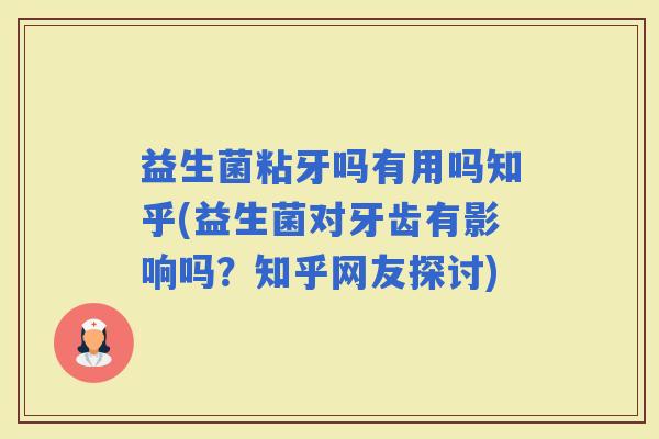 益生菌粘牙吗有用吗知乎(益生菌对牙齿有影响吗?知乎网友探讨) 益生菌粘牙吗有用吗知乎(益生菌对牙齿有影响吗?知乎网友探讨)