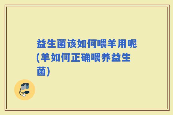 益生菌该如何喂羊用呢(羊如何正确喂养益生菌)