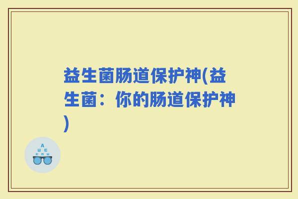 益生菌肠道保护神(益生菌：你的肠道保护神)